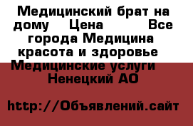 Медицинский брат на дому. › Цена ­ 250 - Все города Медицина, красота и здоровье » Медицинские услуги   . Ненецкий АО